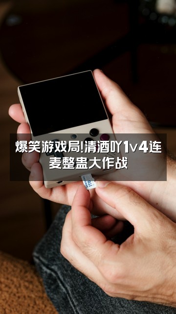 抖音清酒吖1v4视频封面:爆笑游戏局!清酒吖1v4连麦整蛊大作战